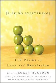 Risking Everything 110 Poems Of Love And Revelation by Roger Housden