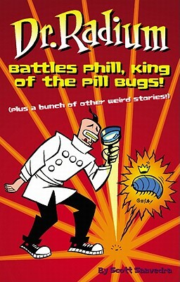 Dr. Radium Battles Phill, King of the Pill Bugs: Plus a Bunch of Other Weird Stories by Scott Saavedra