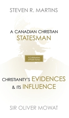 A Celebration of Faith Series: Sir Oliver Mowat: A Canadian Christian Statesman Christianity's Evidences & its Influence by Steven R. Martins, Oliver Mowat