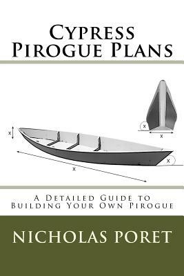Cypress Pirogue Plans: A Detailed Guide to Building Your Own Pirogue by Nicholas Allen Poret