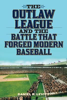 The Outlaw League and the Battle That Forged Modern Baseball by Daniel R. Levitt, Daniel R. Levitt