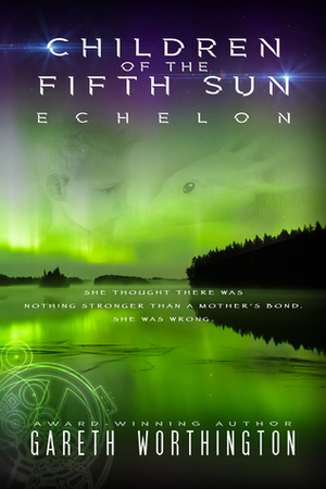 Children of the Fifth Sun: Echelon by Gareth Worthington