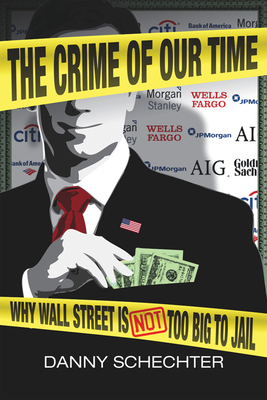 The Crime of Our Time: Why Wall Street Is Not Too Big to Jail by Danny Schechter