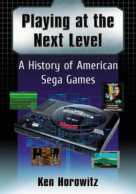 Playing at the Next Level: A History of American Sega Games by Ken Horowitz