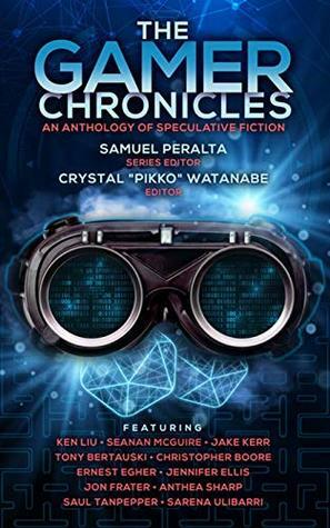 The Gamer Chronicles by Crystal Watanabe, Ernest Egher, Sarena Ulibarri, Saul Tanpepper, Jennifer Ellis, Jon Frater, Anthea Sharp, Samuel Peralta, Christopher Boore, Tony Bertauski, Jake Kerr, Seanan McGuire, Ken Liu