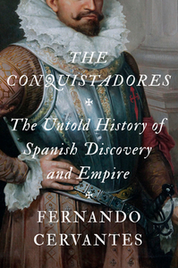 The Conquistadores: The Untold History of Spanish Discovery and Empire by Fernando Cervantes