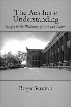 Aesthetic Understanding by Roger Scruton