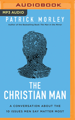 The Christian Man: A Conversation about the 10 Issues Men Say Matter Most by Patrick Morley