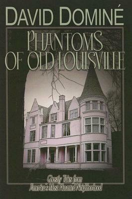 Phantoms of Old Louisville: Ghostly Tales from America's Most Haunted Neighborhood by David Domine