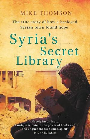 Syria's Secret Library: The True Story of How A Besieged Syrian Town Found Hope by Mike Thomson, Mike Thomson