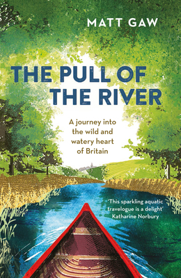 The Pull of the River: A Journey Into the Wild and Watery Heart of Britain by Matt Gaw