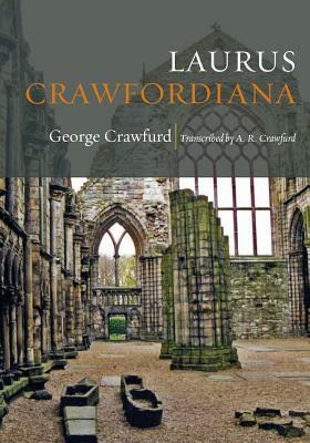 Laurus Crawfordiana: A Manuscript History of Crawfurds by A. Raymond Crawfurd, George Crawfurd
