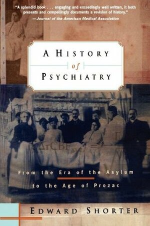 A History of Psychiatry: From the Era of the Asylum to the Age of Prozac by Edward Shorter