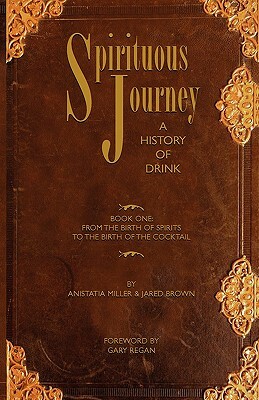 Spirituous Journey: A History of Drink, Book One by Jared McDaniel Brown, Anistatia Renard Miller