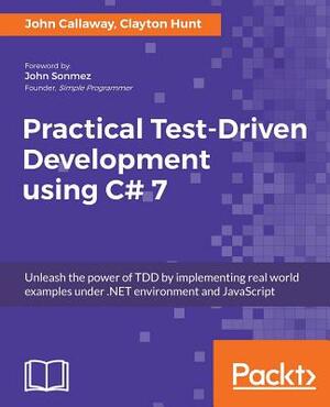 Practical Test-Driven Development Using C# 7 by John Callaway, Clayton Hunt