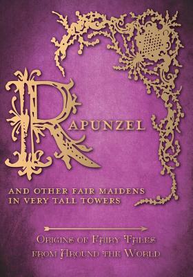 Rapunzel - And Other Fair Maidens in Very Tall Towers (Origins of Fairy Tales from Around the World) by Amelia Carruthers