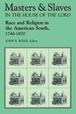 Masters and Slaves in the House of the Lord: Race and Religion in the American South, 1740-1870 by John B. Boles