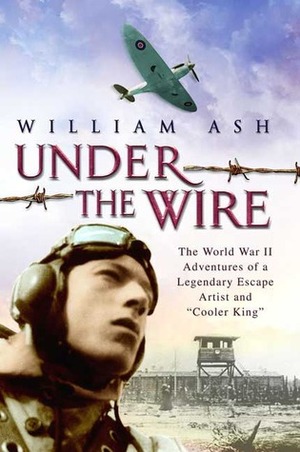 Under the Wire: The World War II Adventures of a Legendary Escape Artist and Cooler King by William Ash, Brendan Foley