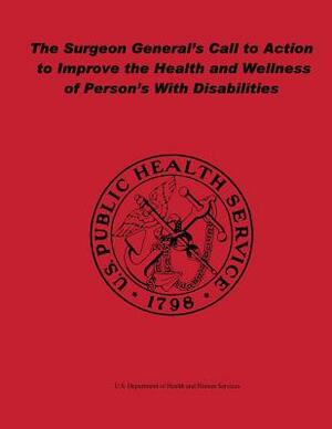 The Surgeon General's Call to Action to Improve the Health and Wellness of Persons With Disabilities by Office of the Surgeon General, U. S. Department of Heal Human Services