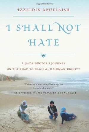 I Shall Not Hate: A Gaza Doctor's Journey on the Road to Peace and Human Dignity by Izzeldin Abuelaish