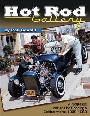 Hot Rod Gallery by Pat Ganahl: A Nostalgic Look at Hot Rodding's Golden Years: 1930-1960 by Pat Ganahl