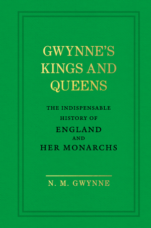 Gwynne's Kings and Queens: The Indispensable History of England and Her Monarchs by N.M. Gwynne