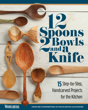 12 Spoons, 2 Bowls, and a Knife: 15 Step-By-Step Handcarved Projects for the Kitchen by 