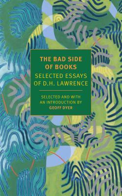 The Bad Side of Books: Selected Essays of D.H. Lawrence by Geoff Dyer, D.H. Lawrence