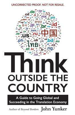 Think Outside the Country: A Guide to Going Global and Succeeding in the Translation Economy by John Yunker