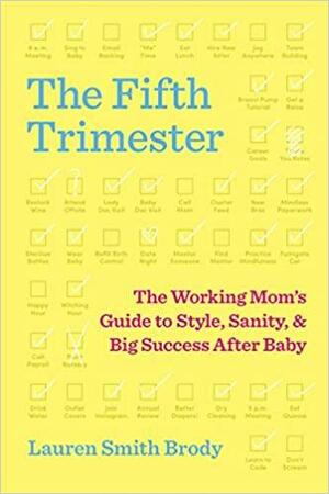 The Fifth Trimester: The Working Mom's Guide to Style, Sanity, and Big Success After Baby by Lauren Smith Brody