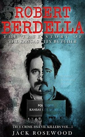 Robert Berdella: The True Story of The Kansas City Butcher by Jack Rosewood