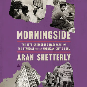 Morningside: The 1979 Greensboro Massacre and the Struggle for an American City's Soul by Aran Robert Shetterly