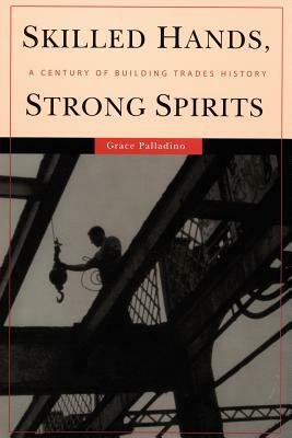 Skilled Hands, Strong Spirits: A Century of Building Trades History by Grace Palladino