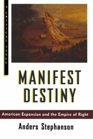 Manifest Destiny: American Expansion and the Empire of Right by Anders Stephanson