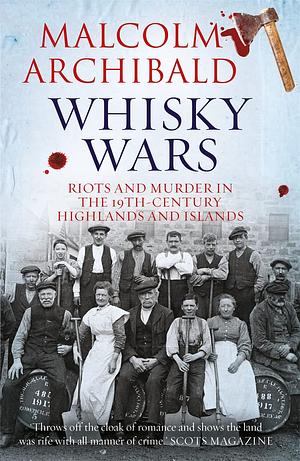 Whisky Wars, Riots and Murders: Crime in the 19th Century Highlands and Islands by Malcolm Archibald