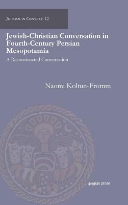 Jewish-Christian Conversation in Fourth-Century Persian Mesopotamia by Naomi Koltun-Fromm