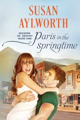 Paris in the Springtime: Seasons of Destiny: A Sweet and Small Town Romance Series Book 1 by Susan Aylworth