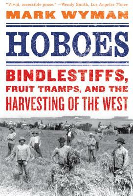 Hoboes: Bindlestiffs, Fruit Tramps, and the Harvesting of the West by Mark Wyman