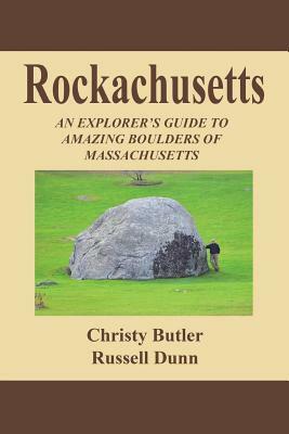 Rockachusetts: An Explorer's Guide to Amazing Boulders of Massachusetts by Russell Dunn, Christy Butler