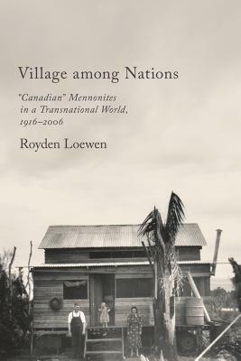 Village Among Nations: "canadian" Mennonites in a Transnational World, 1916-2006 by Royden Loewen