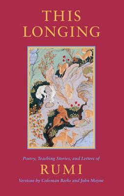 This Longing: Poetry, Teaching Stories, and Letters of Rumi by Rumi, Rumi
