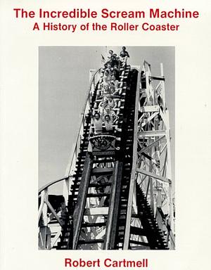 The Incredible Scream Machine: A History of the Roller Coaster by Robert Cartmell