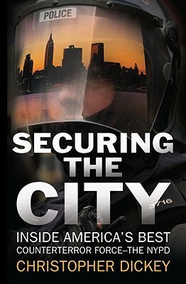 Securing the City: Inside America's Best Counterterror Force--The NYPD by Christopher Dickey