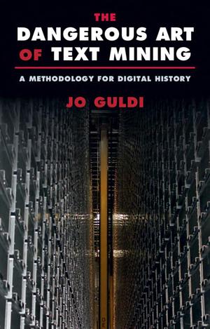 The Dangerous Art of Text Mining: A Methodology for Digital History by Jo Guldi