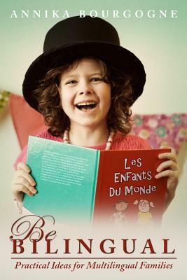 Be Bilingual - Practical Ideas for Multilingual Families by Annika Bourgogne