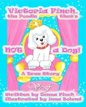 Victoria Finch, the Poodle that's Not a Dog!!: Victoria Finch, a True Story by Donna L. Finch