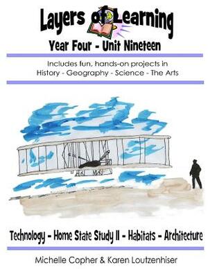 Layers of Learning Year Four Unit Nineteen: Technology, Home State Study II, Habitats, Architecture by Karen Loutzenhiser, Michelle Copher