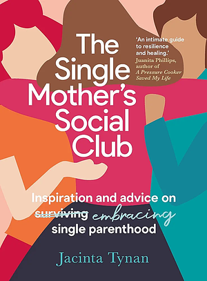 The Single Mother's Social Club: Inspiration and advice on embracing single parenthood by Jacinta Tynan