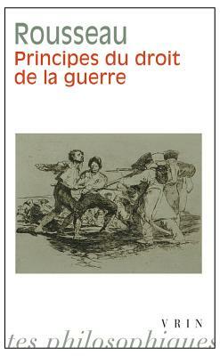 Principes Du Droit de la Guerre by Jean-Jacques Rousseau