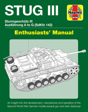 Stug III Sturmgeschutz III Ausfuhrung A to G (Sdkfz 142) Enthusiasts' Manual: An Insight Into the Development, Manufacture and Operation of the Second by Mark Healy